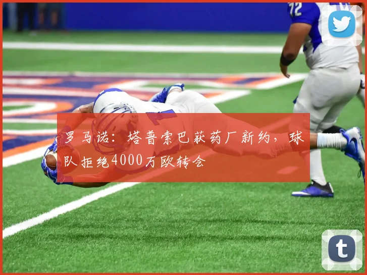 罗马诺：塔普索巴获药厂新约，球队拒绝4000万欧转会