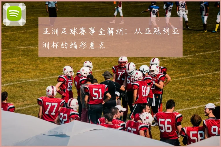 亚洲足球赛事全解析：从亚冠到亚洲杯的精彩看点