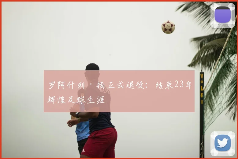 岁阿什利·扬正式退役:结束23年辉煌足球生涯