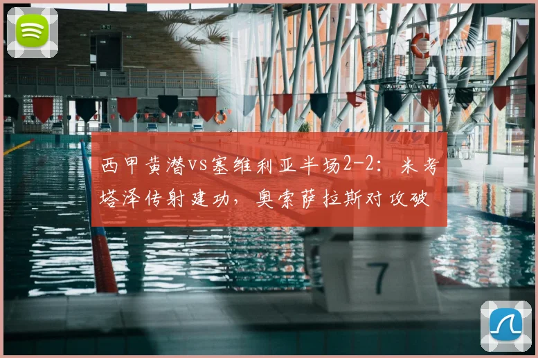 西甲黄潜vs塞维利亚半场2-2：米考塔泽传射建功，奥索萨拉斯对攻破门集锦