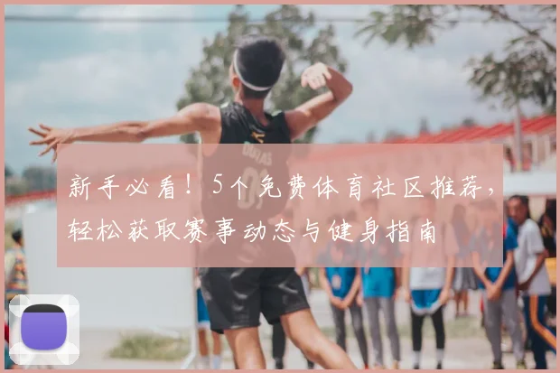 新手必看！5个免费体育社区推荐，轻松获取赛事动态与健身指南