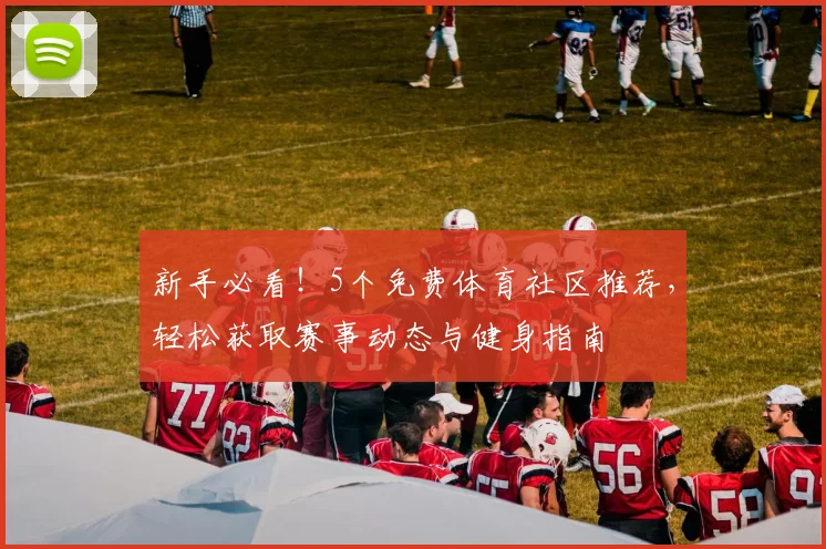 新手必看！5个免费体育社区推荐，轻松获取赛事动态与健身指南