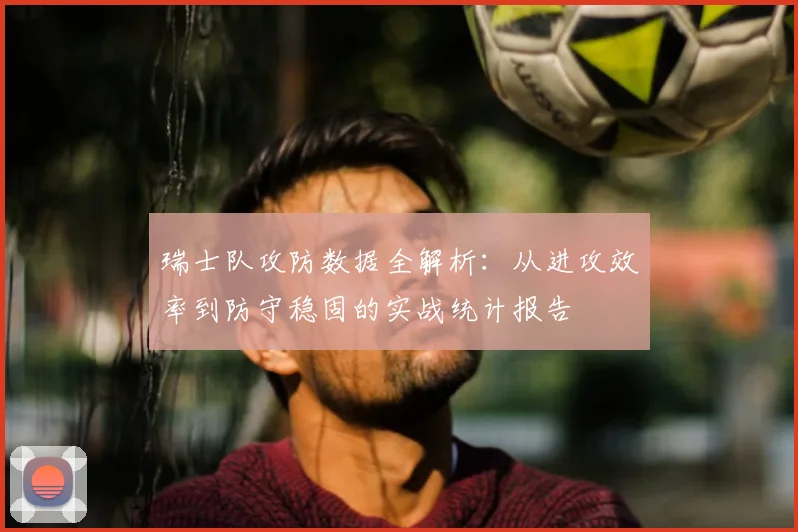 瑞士队攻防数据全解析：从进攻效率到防守稳固的实战统计报告